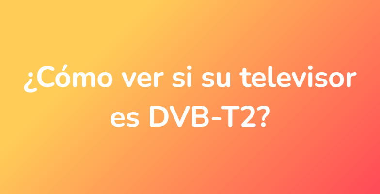¿Cómo ver si su televisor es DVB-T2?