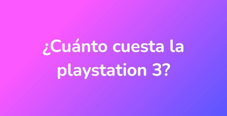 ¿Cuánto cuesta la playstation 3?