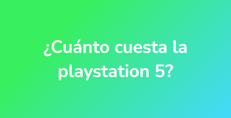 ¿Cuánto cuesta la playstation 5?