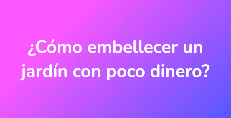 ¿Cómo embellecer un jardín con poco dinero?