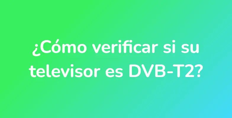 ¿Cómo verificar si su televisor es DVB-T2?