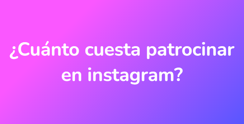¿Cuánto cuesta patrocinar en instagram?