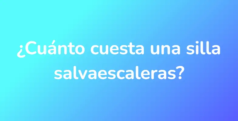 ¿Cuánto cuesta una silla salvaescaleras?