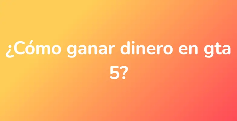 ¿Cómo ganar dinero en gta 5?