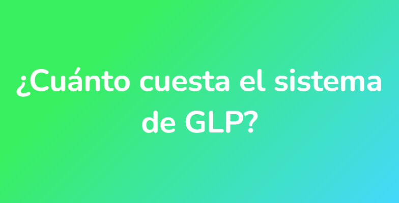 ¿Cuánto cuesta el sistema de GLP?