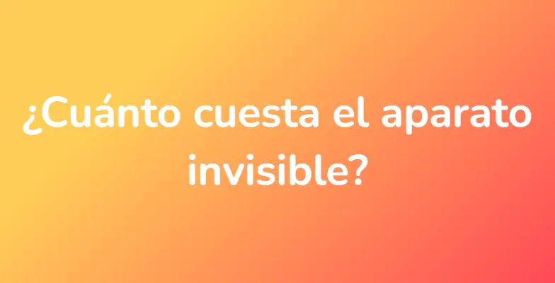 ¿Cuánto cuesta el aparato invisible?