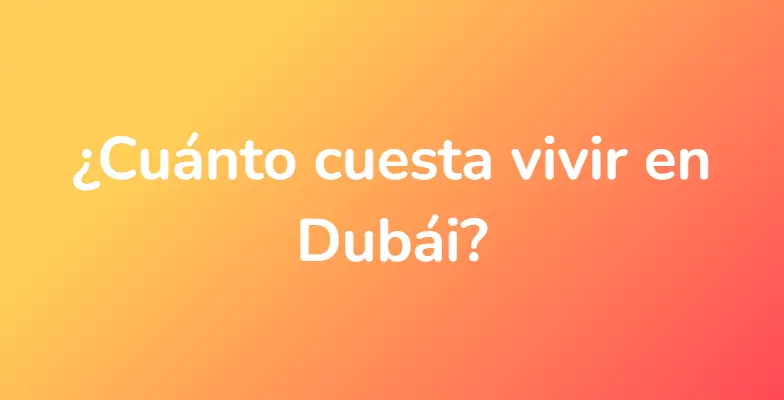 ¿Cuánto cuesta vivir en Dubái?