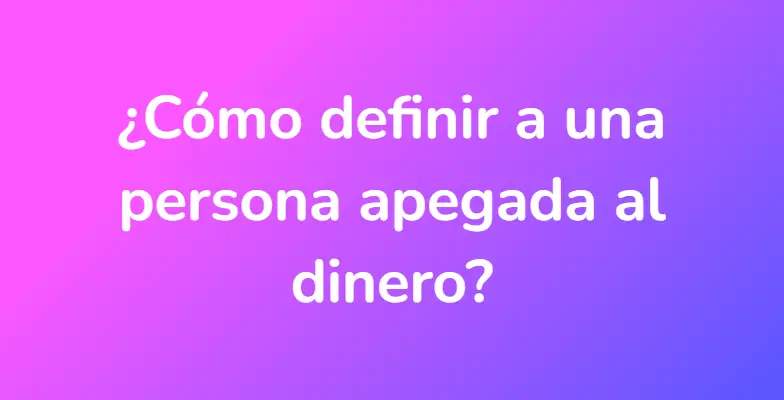 ¿Cómo definir a una persona apegada al dinero?