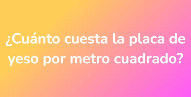 ¿Cuánto cuesta la placa de yeso por metro cuadrado?