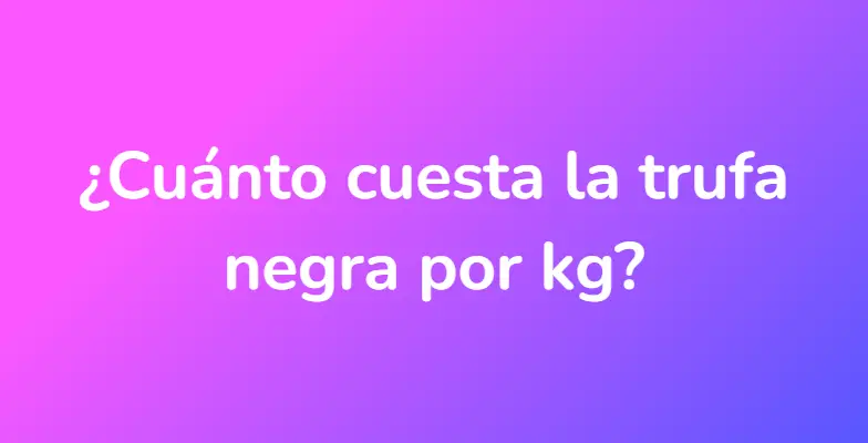 ¿Cuánto cuesta la trufa negra por kg?