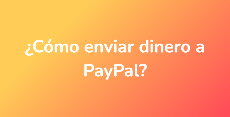 ¿Cómo enviar dinero a PayPal?