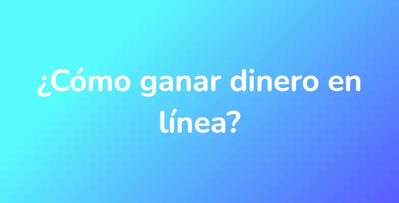 ¿Cómo ganar dinero en línea?