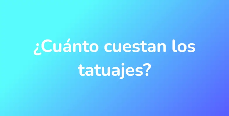 ¿Cuánto cuestan los tatuajes?