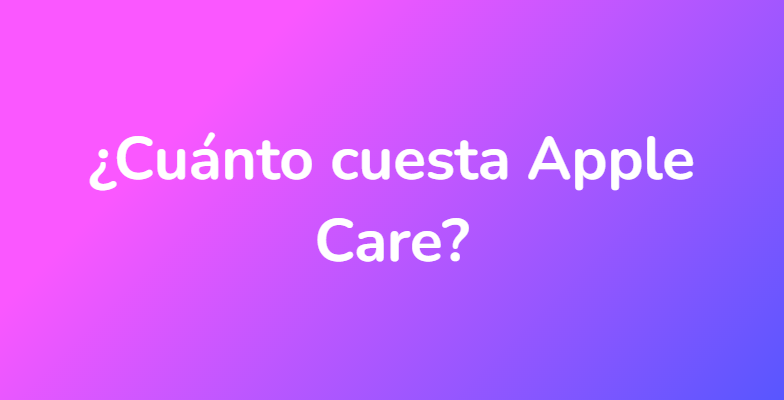 ¿Cuánto cuesta Apple Care?