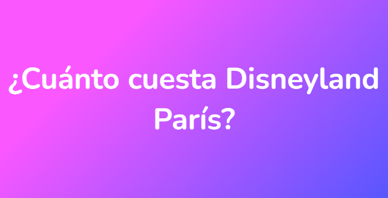 ¿Cuánto cuesta Disneyland París?