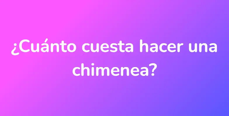 ¿Cuánto cuesta hacer una chimenea?