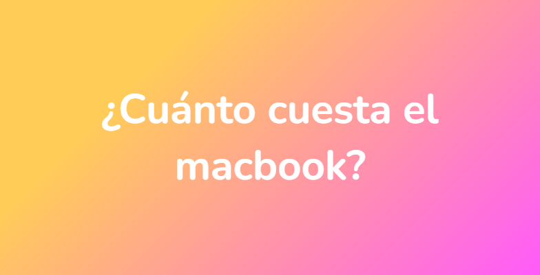 ¿Cuánto cuesta el macbook?