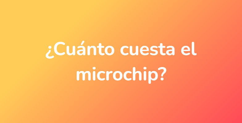 ¿Cuánto cuesta el microchip?