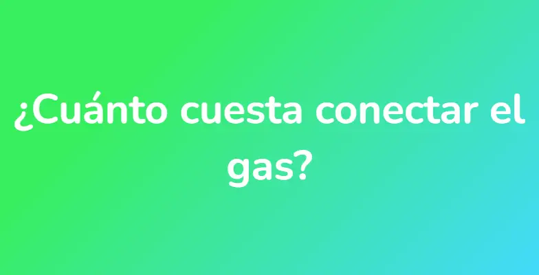 ¿Cuánto cuesta conectar el gas?