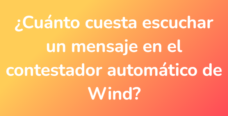¿Cuánto cuesta escuchar un mensaje en el contestador automático de Wind?