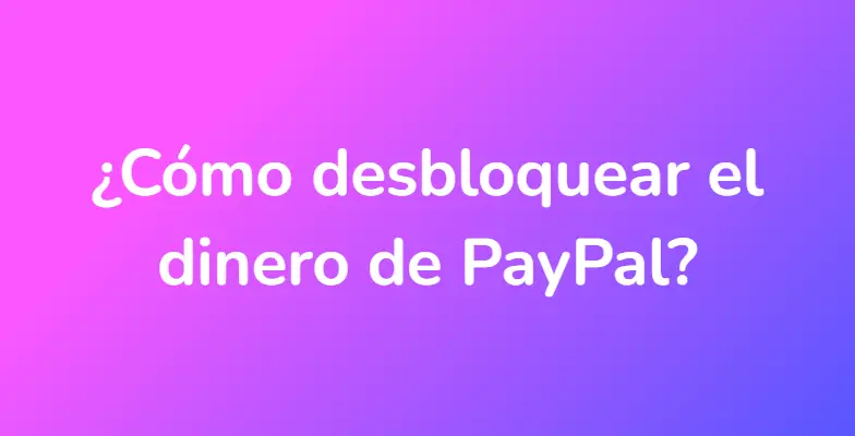 ¿Cómo desbloquear el dinero de PayPal?