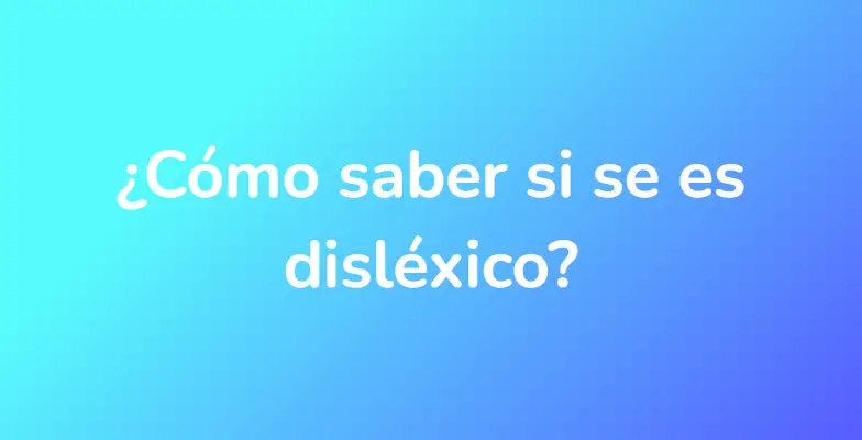 ¿Cómo saber si se es disléxico?