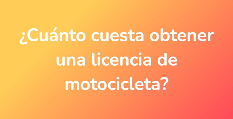 ¿Cuánto cuesta obtener una licencia de motocicleta?