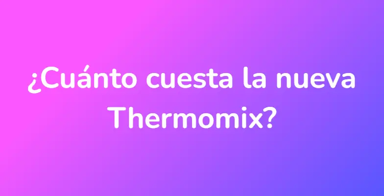 ¿Cuánto cuesta la nueva Thermomix?