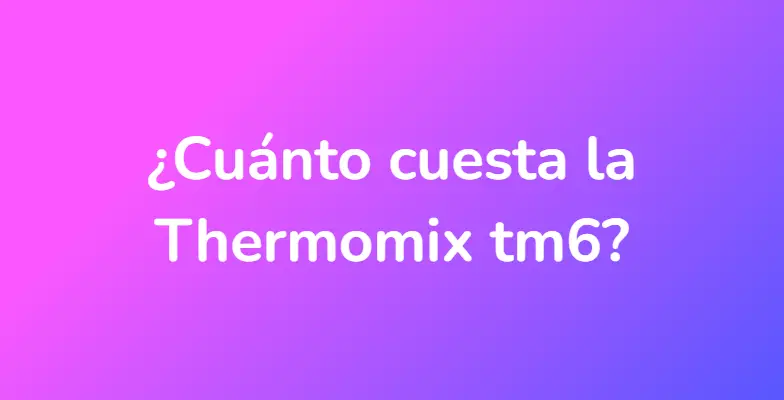 ¿Cuánto cuesta la Thermomix tm6?