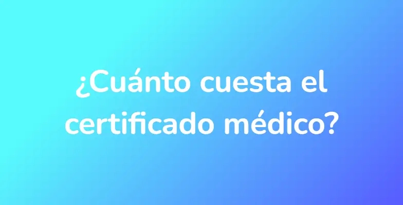 ¿Cuánto cuesta el certificado médico?