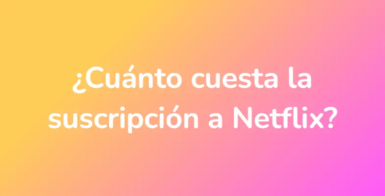 ¿Cuánto cuesta la suscripción a Netflix?