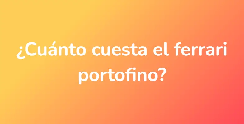 ¿Cuánto cuesta el ferrari portofino?