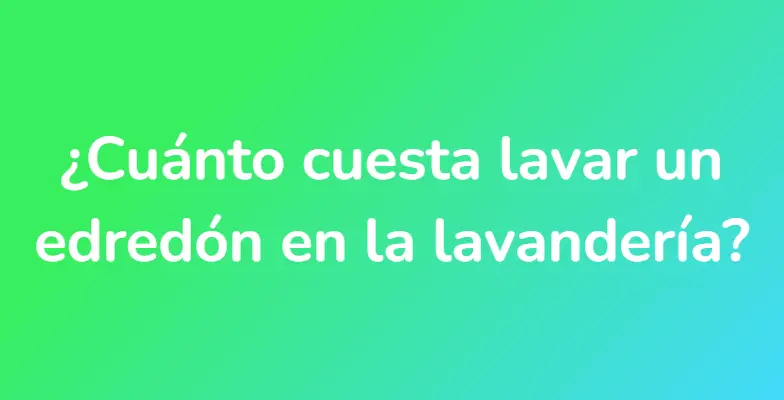 ¿Cuánto cuesta lavar un edredón en la lavandería?