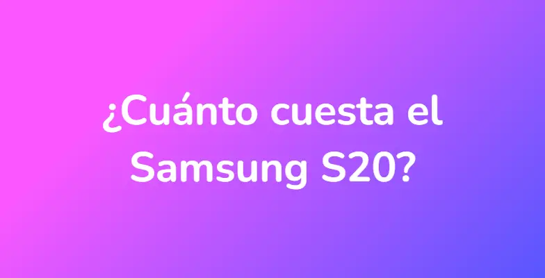 ¿Cuánto cuesta el Samsung S20?