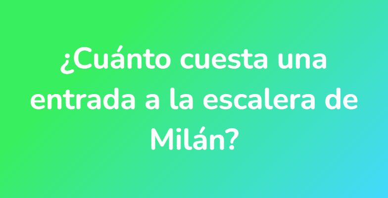 ¿Cuánto cuesta una entrada a la escalera de Milán?
