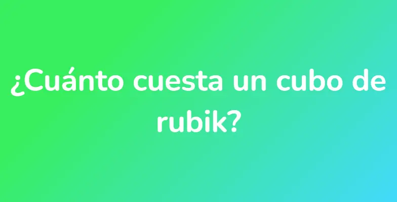 ¿Cuánto cuesta un cubo de rubik?