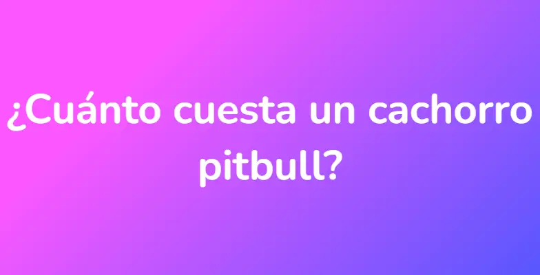 ¿Cuánto cuesta un cachorro pitbull?