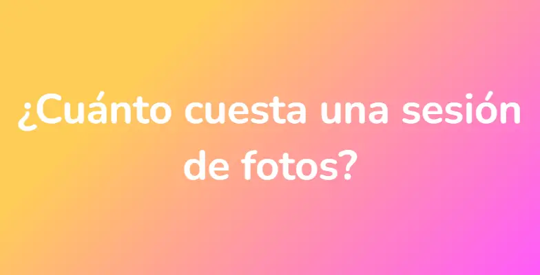 ¿Cuánto cuesta una sesión de fotos?