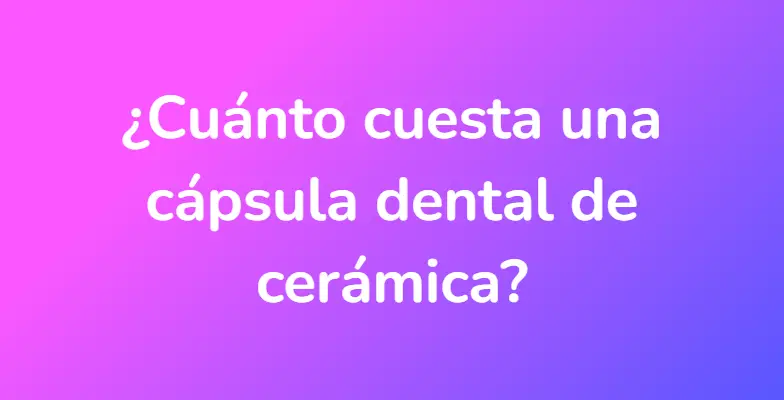 ¿Cuánto cuesta una cápsula dental de cerámica?
