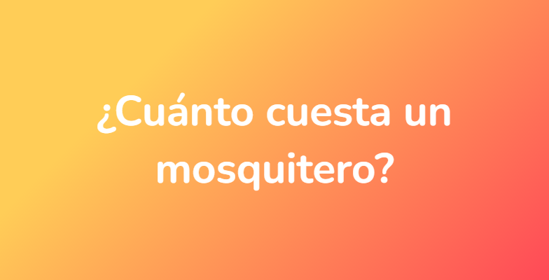 ¿Cuánto cuesta un mosquitero?