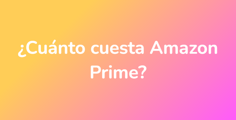 ¿Cuánto cuesta Amazon Prime?