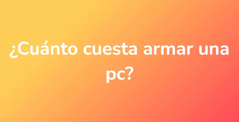 ¿Cuánto cuesta armar una pc?