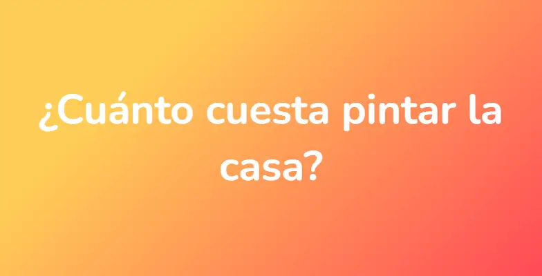 ¿Cuánto cuesta pintar la casa?