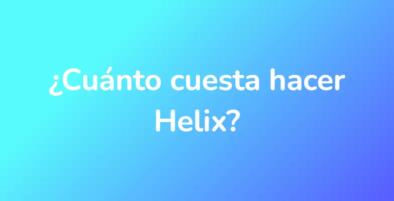 ¿Cuánto cuesta hacer Helix?