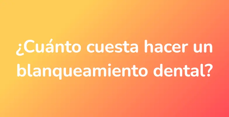 ¿Cuánto cuesta hacer un blanqueamiento dental?