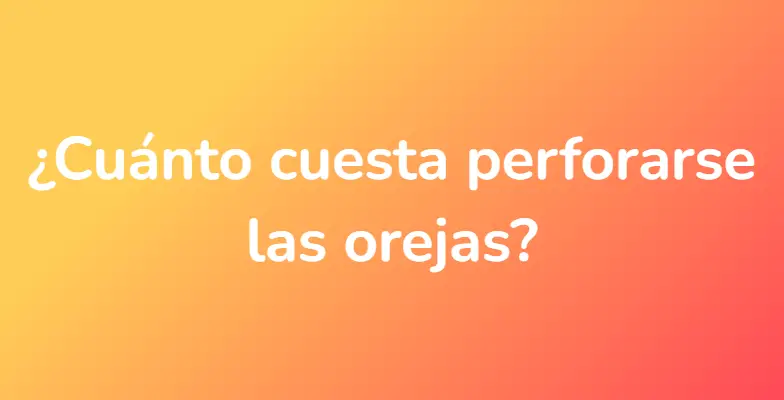 ¿Cuánto cuesta perforarse las orejas?