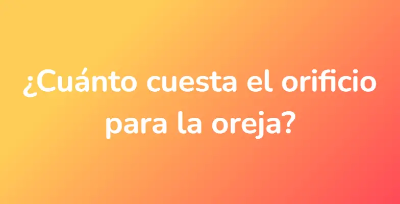 ¿Cuánto cuesta el orificio para la oreja?