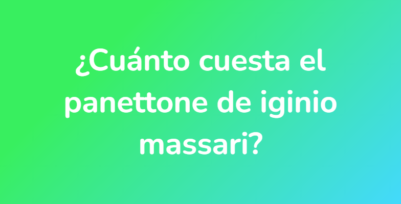 ¿Cuánto cuesta el panettone de iginio massari?