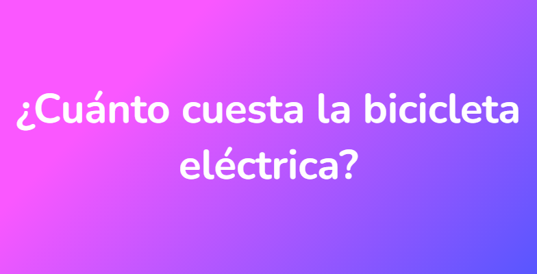 ¿Cuánto cuesta la bicicleta eléctrica?