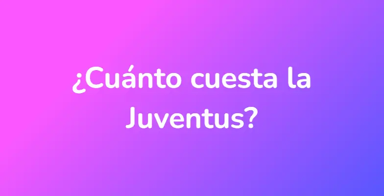 ¿Cuánto cuesta la Juventus?